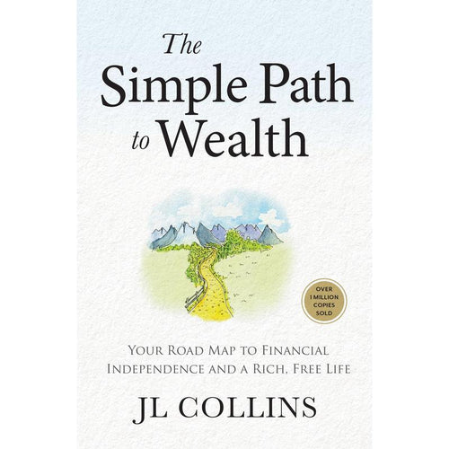 The Simple Path to Wealth: Your Road Map to Financial Independence and a Rich, Free Life by JL Collins